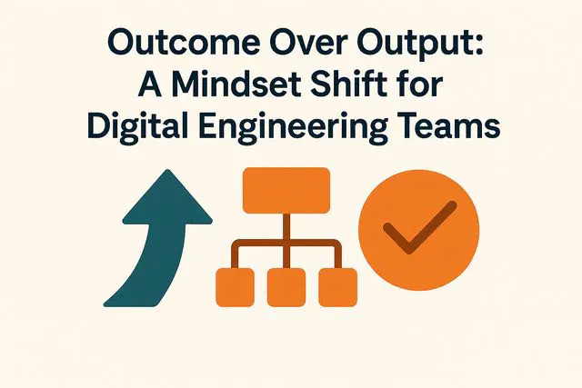Outcome Over Output: A Mindset Shift for Digital Engineering Teams